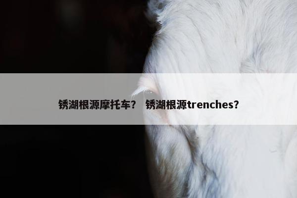 锈湖根源摩托车？ 锈湖根源trenches？