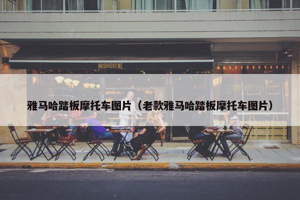 雅马哈踏板摩托车图片（老款雅马哈踏板摩托车图片）