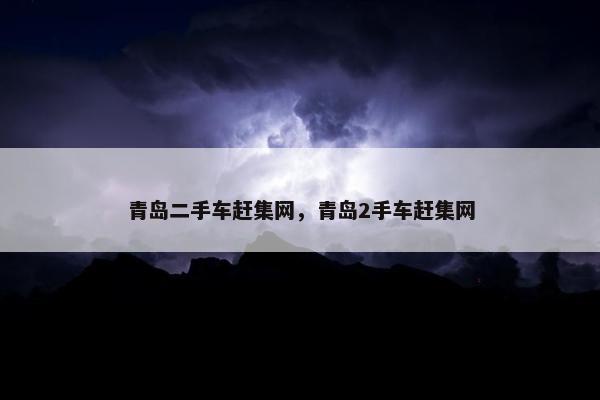 青岛二手车赶集网，青岛2手车赶集网