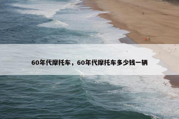60年代摩托车，60年代摩托车多少钱一辆