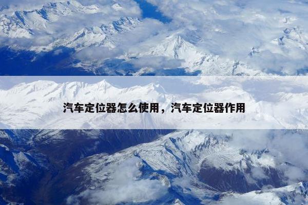 汽车定位器怎么使用，汽车定位器作用