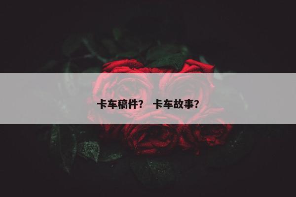 卡车稿件？ 卡车故事？