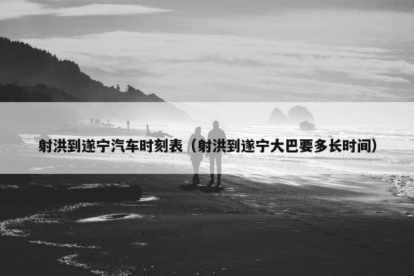 射洪到遂宁汽车时刻表（射洪到遂宁大巴要多长时间）