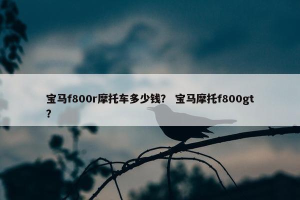 宝马f800r摩托车多少钱？ 宝马摩托f800gt？