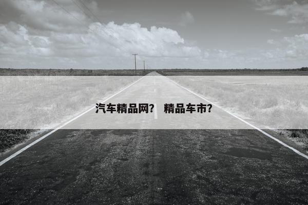 汽车精品网？ 精品车市？