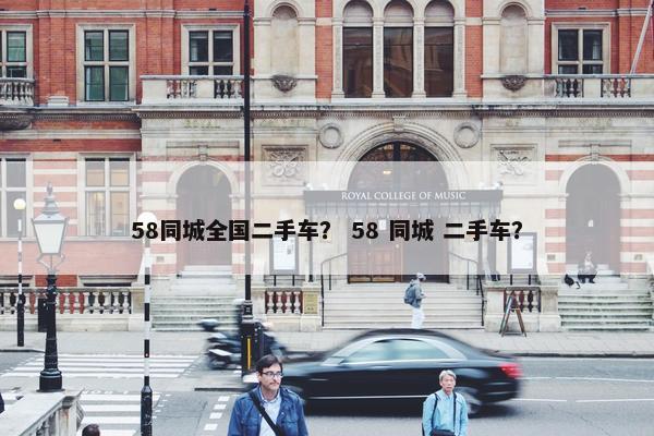 58同城全国二手车？ 58 同城 二手车？