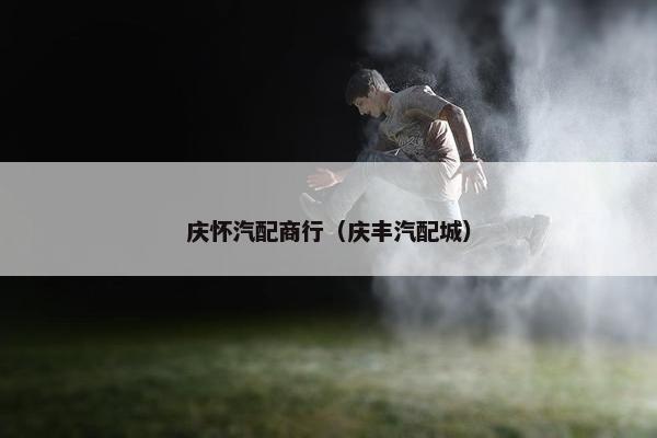 庆怀汽配商行（庆丰汽配城）