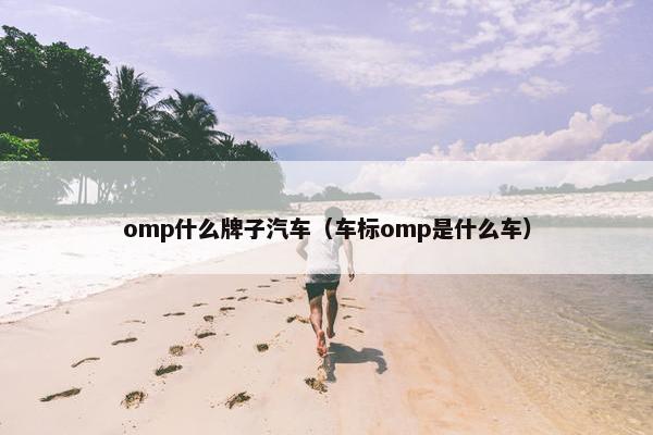 omp什么牌子汽车（车标omp是什么车）