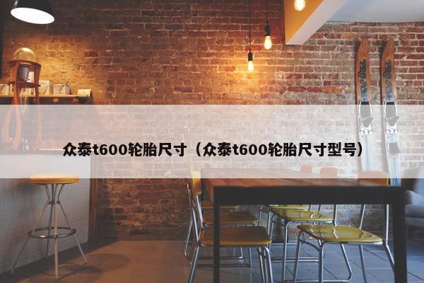 众泰t600轮胎尺寸（众泰t600轮胎尺寸型号）