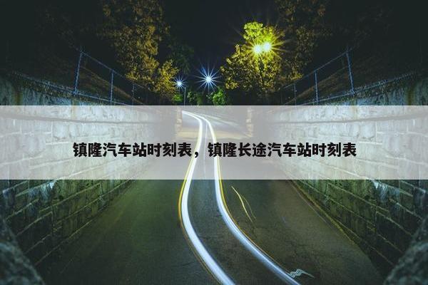 镇隆汽车站时刻表，镇隆长途汽车站时刻表