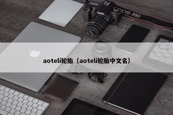 aoteli轮胎（aoteli轮胎中文名）