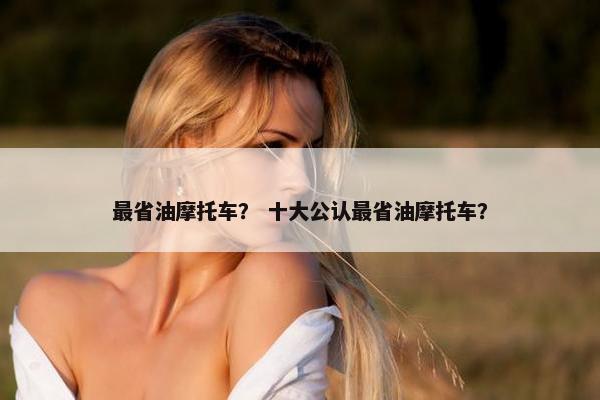 最省油摩托车？ 十大公认最省油摩托车？