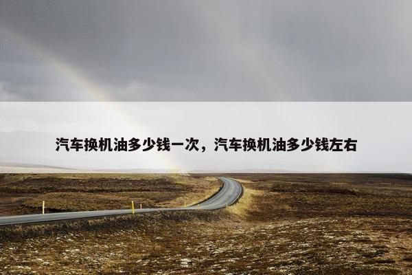 汽车换机油多少钱一次，汽车换机油多少钱左右