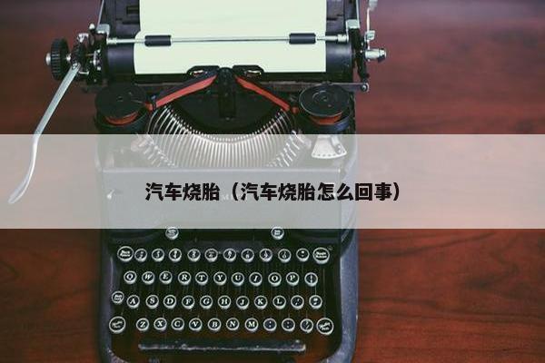 汽车烧胎（汽车烧胎怎么回事）