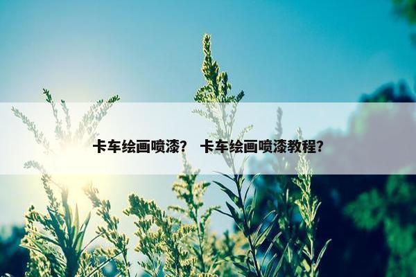 卡车绘画喷漆？ 卡车绘画喷漆教程？
