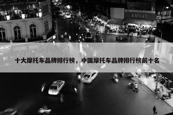 十大摩托车品牌排行榜，中国摩托车品牌排行榜前十名