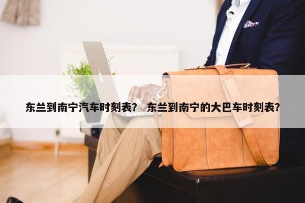 东兰到南宁汽车时刻表？ 东兰到南宁的大巴车时刻表？