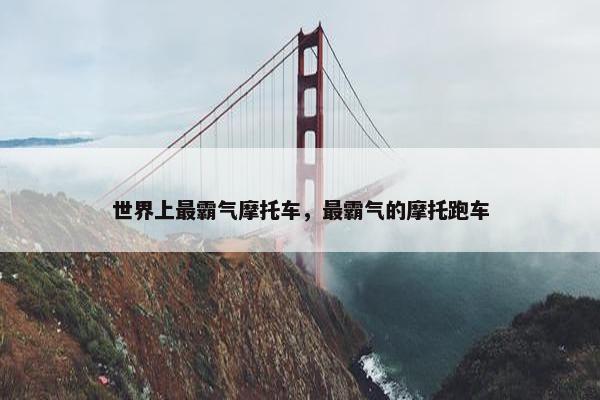 世界上最霸气摩托车，最霸气的摩托跑车