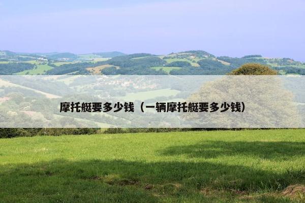 摩托艇要多少钱（一辆摩托艇要多少钱）