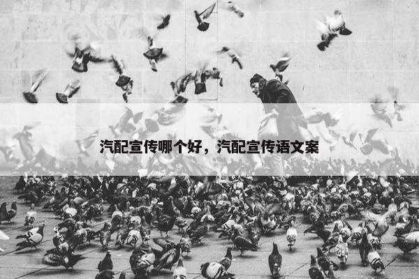 汽配宣传哪个好，汽配宣传语文案