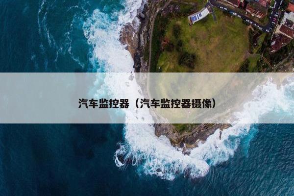 汽车监控器（汽车监控器摄像）