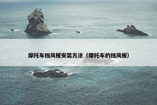 摩托车挡风板安装方法（摩托车的挡风板）