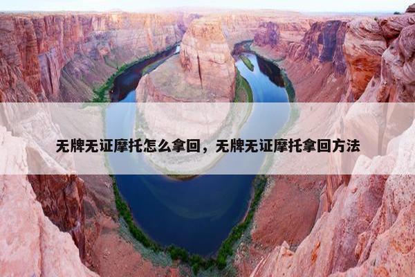 无牌无证摩托怎么拿回，无牌无证摩托拿回方法