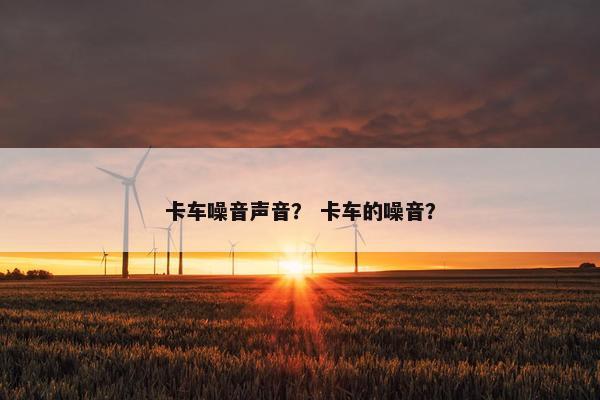 卡车噪音声音？ 卡车的噪音？