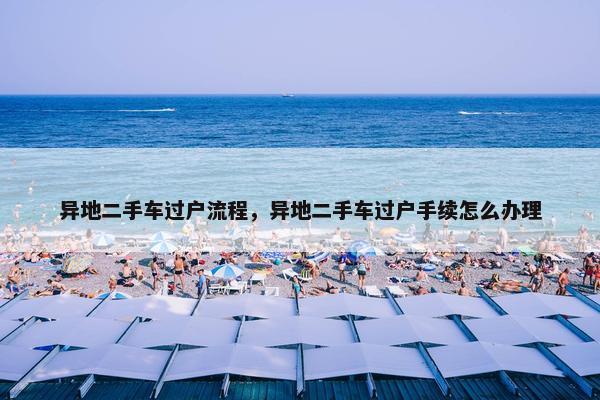 异地二手车过户流程，异地二手车过户手续怎么办理