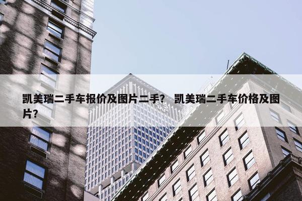 凯美瑞二手车报价及图片二手？ 凯美瑞二手车价格及图片？