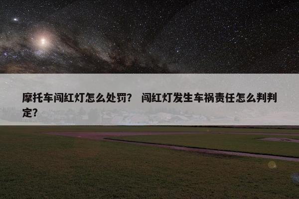 摩托车闯红灯怎么处罚？ 闯红灯发生车祸责任怎么判判定？