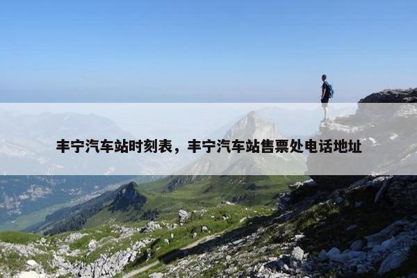 丰宁汽车站时刻表，丰宁汽车站售票处电话地址
