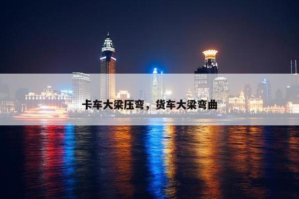 卡车大梁压弯，货车大梁弯曲