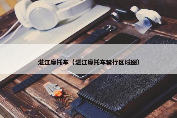 湛江摩托车（湛江摩托车禁行区域图）