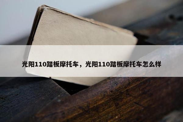 光阳110踏板摩托车，光阳110踏板摩托车怎么样