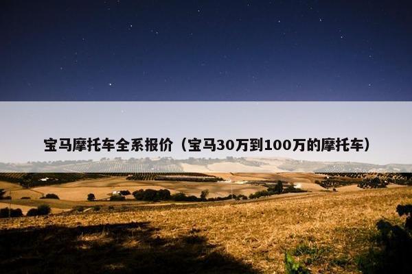 宝马摩托车全系报价（宝马30万到100万的摩托车）