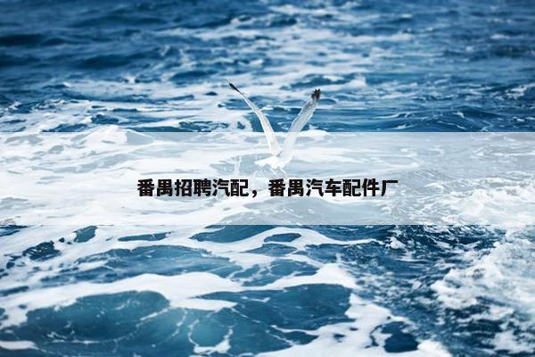 番禺招聘汽配，番禺汽车配件厂
