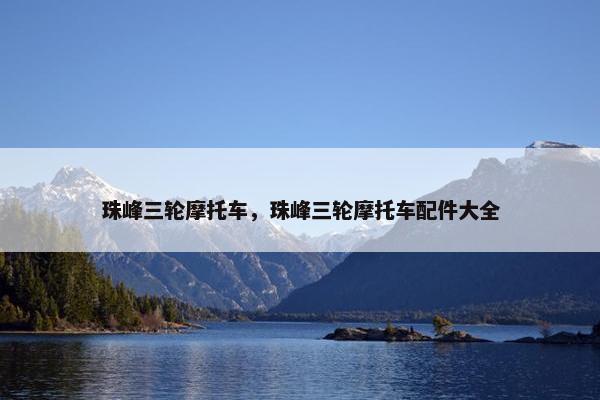 珠峰三轮摩托车，珠峰三轮摩托车配件大全
