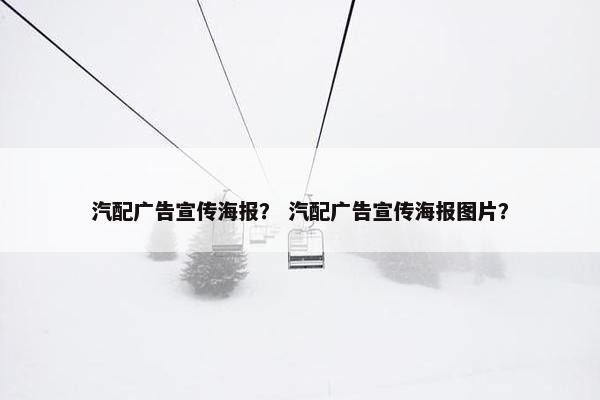 汽配广告宣传海报？ 汽配广告宣传海报图片？