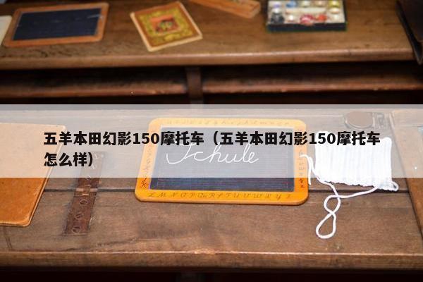 五羊本田幻影150摩托车（五羊本田幻影150摩托车怎么样）