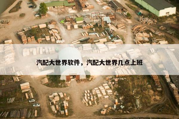 汽配大世界软件，汽配大世界几点上班
