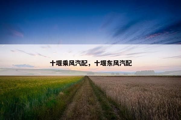 十堰乘风汽配，十堰东风汽配