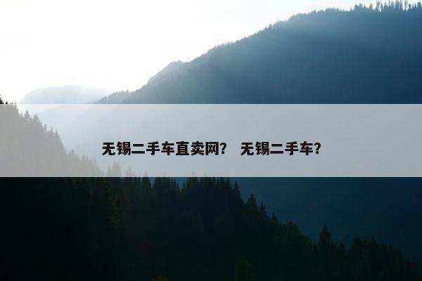 无锡二手车直卖网？ 无锡二手车？