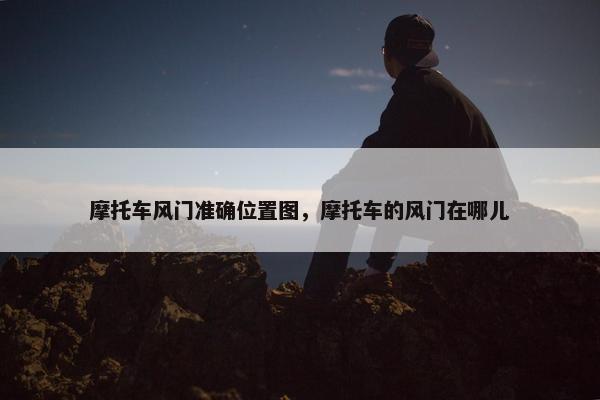 摩托车风门准确位置图，摩托车的风门在哪儿