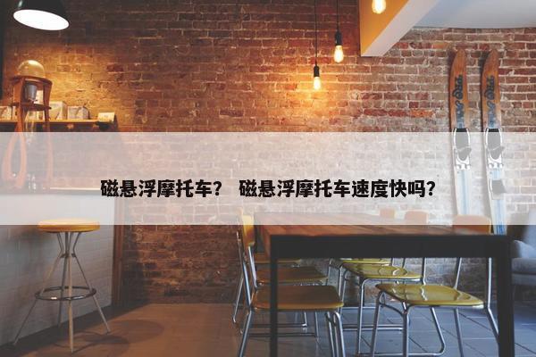 磁悬浮摩托车？ 磁悬浮摩托车速度快吗？