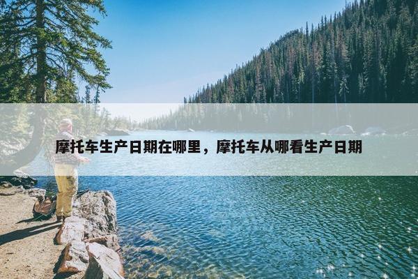 摩托车生产日期在哪里，摩托车从哪看生产日期