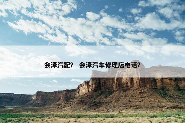 会泽汽配？ 会泽汽车修理店电话？