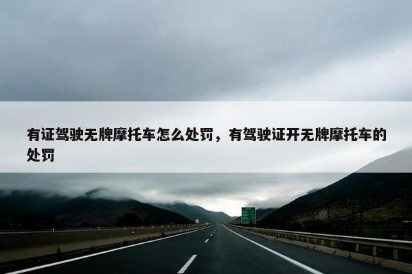 有证驾驶无牌摩托车怎么处罚，有驾驶证开无牌摩托车的处罚