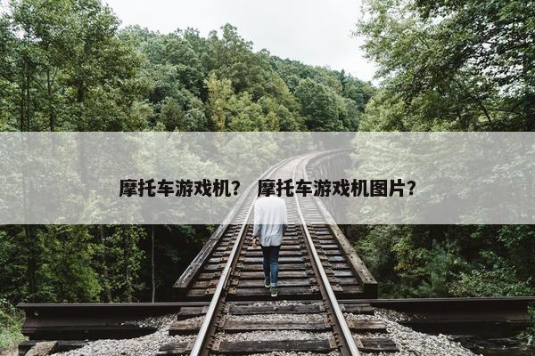 摩托车游戏机？ 摩托车游戏机图片？