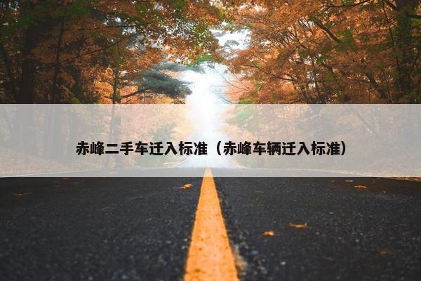 赤峰二手车迁入标准（赤峰车辆迁入标准）